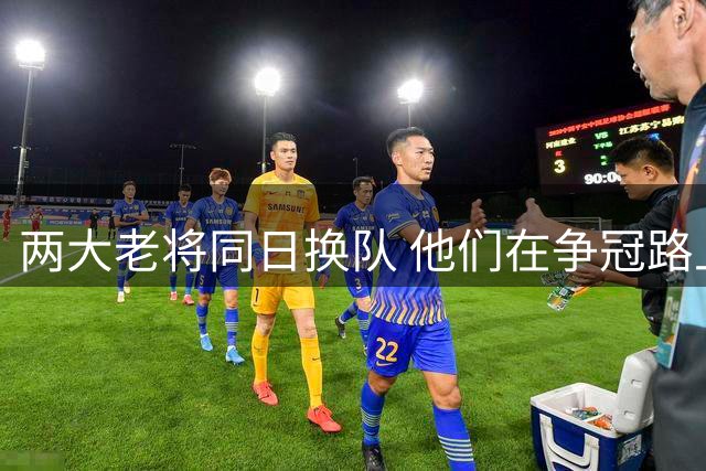 两大老将同日换队 他们在争冠路上还能贡献多少？